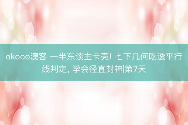 okooo澳客 一半东谈主卡壳! 七下几何吃透平行线判定， 学会径直封神|第7天