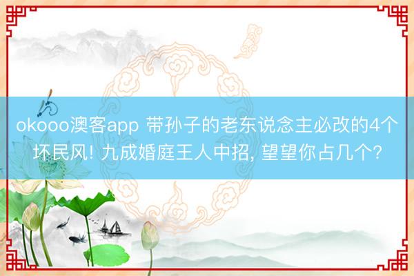 okooo澳客app 带孙子的老东说念主必改的4个坏民风! 九成婚庭王人中招， 望望你占几个?