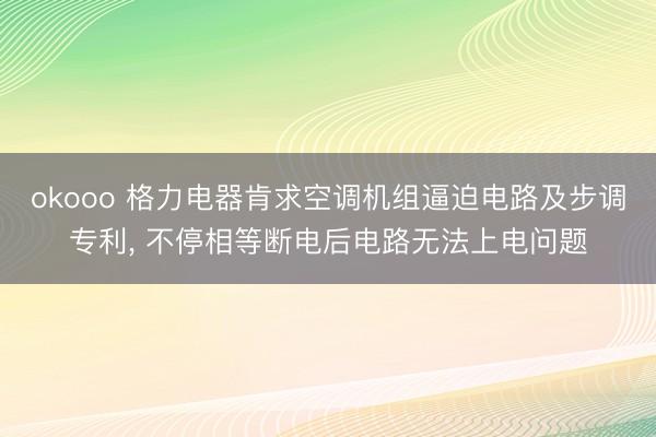 okooo 格力电器肯求空调机组逼迫电路及步调专利， 不停相等断电后电路无法上电问题
