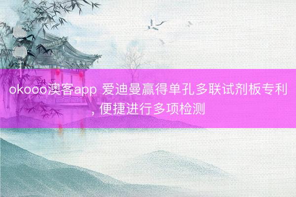 okooo澳客app 爱迪曼赢得单孔多联试剂板专利, 便捷进行多项检测