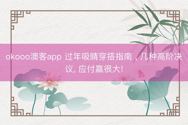 okooo澳客app 过年吸睛穿搭指南 ， 几种高阶决议，<a href=