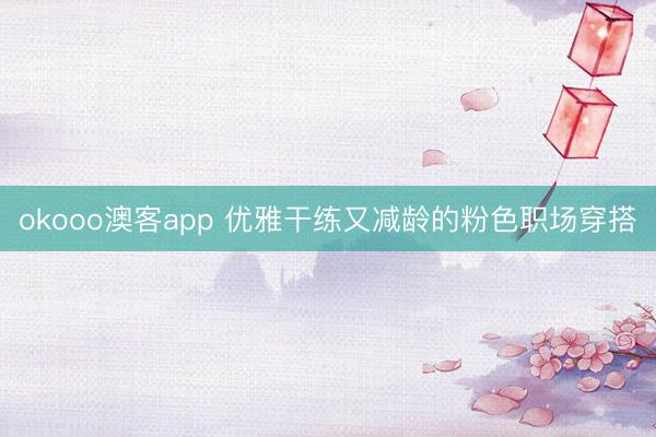 okooo澳客app 优雅干练又减龄的粉色职场穿搭