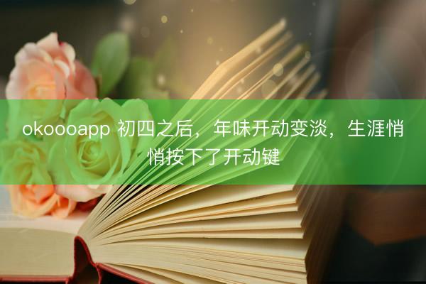 okoooapp 初四之后，年味开动变淡，生涯悄悄按下了开动键