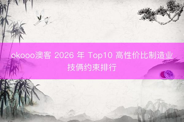 okooo澳客 2026 年 Top10 高性价比制造业技俩约束排行