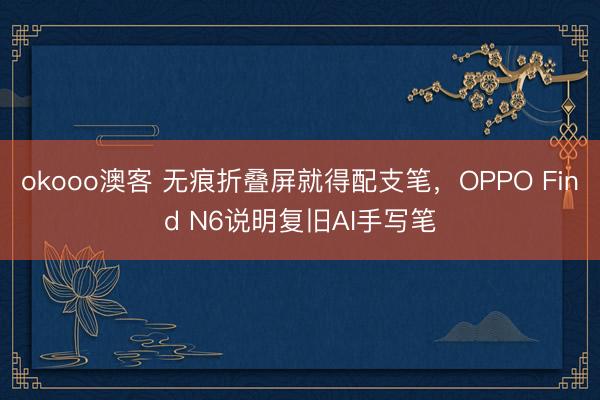 okooo澳客 无痕折叠屏就得配支笔，OPPO Find N6说明复旧AI手写笔