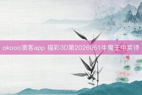 okooo澳客app 福彩3D第2026051牛魔王中奖诗