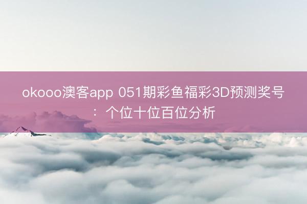 okooo澳客app 051期彩鱼福彩3D预测奖号:个位十位百位分析