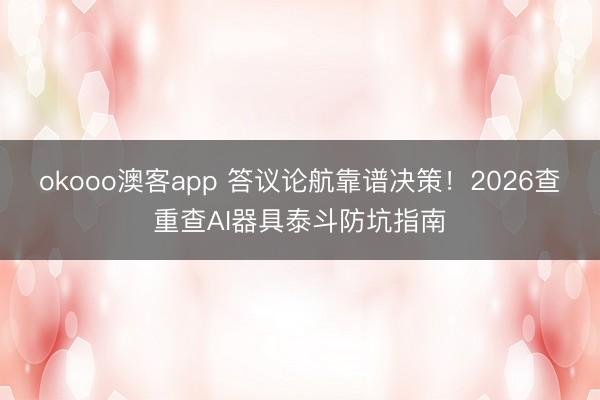 okooo澳客app 答议论航靠谱决策!2026查重查AI器具泰斗防坑指南