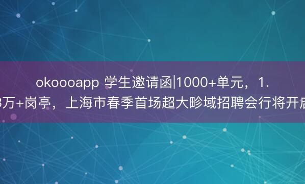 okoooapp 学生邀请函|1000+单元，1.3万+岗亭，<a href=