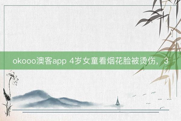 okooo澳客app 4岁女童看烟花脸被烫伤,3