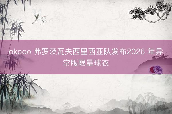 okooo 弗罗茨瓦夫西里西亚队发布2026 年异常版限量球衣