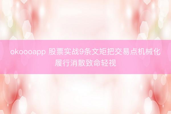 okoooapp 股票实战9条文矩把交易点机械化履行消散致命轻视