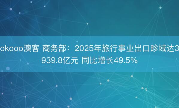 okooo澳客 商务部：2025年旅行事业出口畛域达3939.8亿元 同比增长49.5%