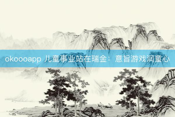 okoooapp 儿童事业站在瑞金：意旨游戏润童心