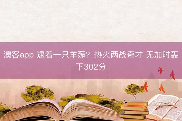 澳客app 逮着一只羊薅？热火两战奇才 无加时轰下302分