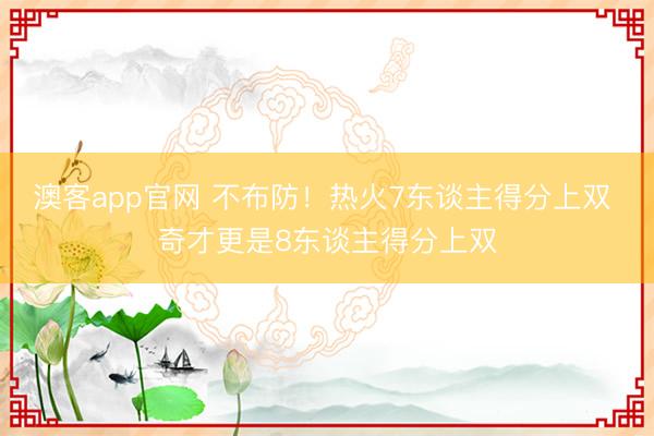 澳客app官网 不布防!热火7东谈主得分上双 奇才更是8东谈主得分上双