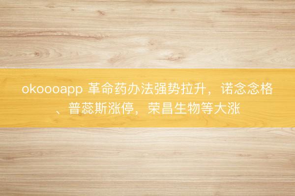 okoooapp 革命药办法强势拉升,诺念念格、普蕊斯涨停,荣昌生物等大涨