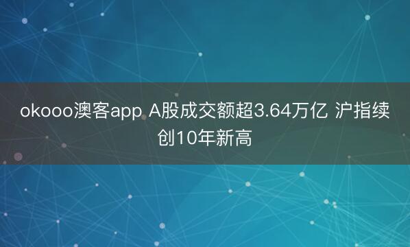 okooo澳客app A股成交额超3.64万亿 沪指续创10年新高