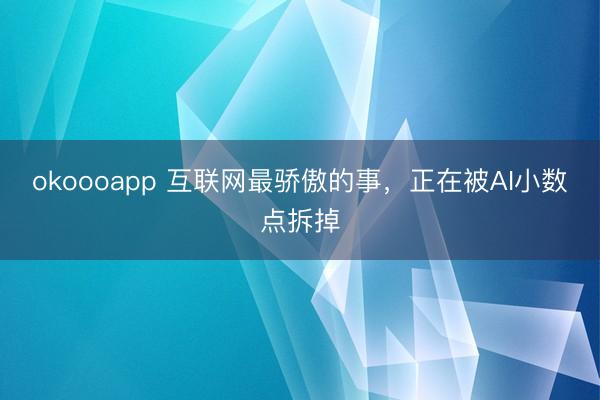okoooapp 互联网最骄傲的事,正在被AI小数点拆掉