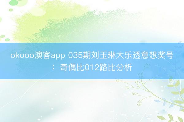 okooo澳客app 035期刘玉琳大乐透意想奖号：奇偶比012路比分析