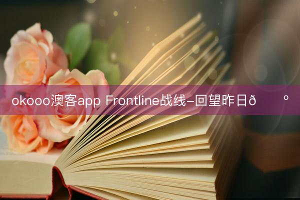 okooo澳客app Frontline战线-回望昨日🐺