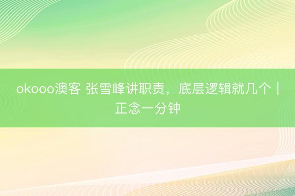 okooo澳客 张雪峰讲职责,底层逻辑就几个|正念一分钟