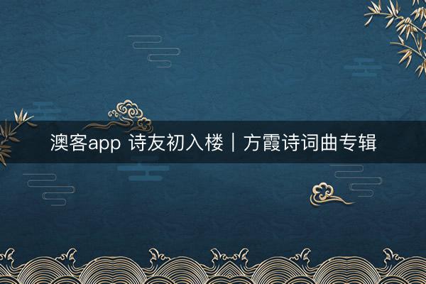 澳客app 诗友初入楼｜方霞诗词曲专辑