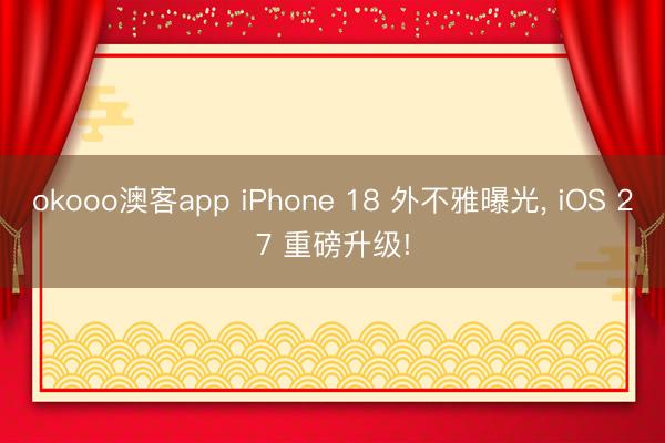 okooo澳客app iPhone 18 外不雅曝光， iOS 27 重磅升级!