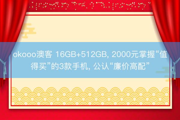 okooo澳客 16GB+512GB, 2000元掌握“值得买”的3款手机, 公认“廉价高配”