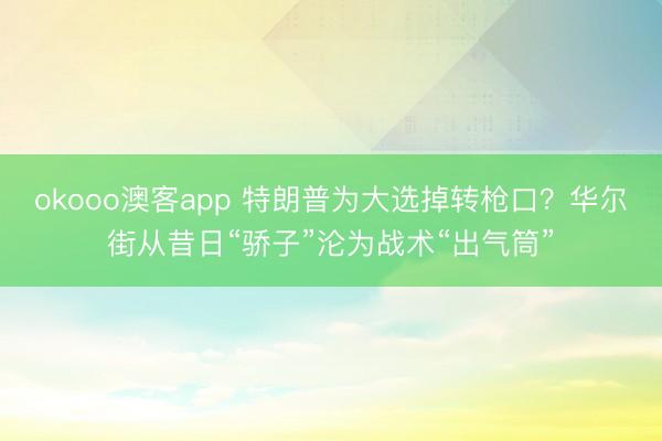 okooo澳客app 特朗普为大选掉转枪口？华尔街从昔日“骄子”沦为战术“出气筒”