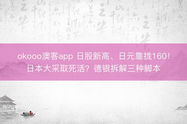 okooo澳客app 日股新高、日元靠拢160！日本大采取死活？德银拆解三种脚本