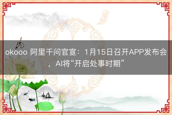 okooo 阿里千问官宣：1月15日召开APP发布会，AI将“开启处事时期”