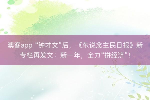 澳客app “钟才文”后,《东说念主民日报》新专栏再发文:新一年,全力“拼经济”!