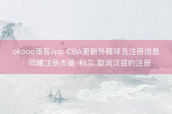 okooo澳客app CBA更新外籍球员注册信息：同曦注册杰曼·科尔 取消汉兹的注册