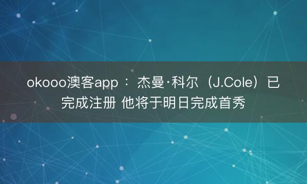 okooo澳客app :杰曼·科尔(J.Cole)已完成注册 他将于明日完成首秀