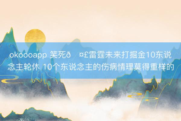 okoooapp 笑死🤣雷霆未来打掘金10东说念主轮休 10个东说念主的伤病情理莫得重样的