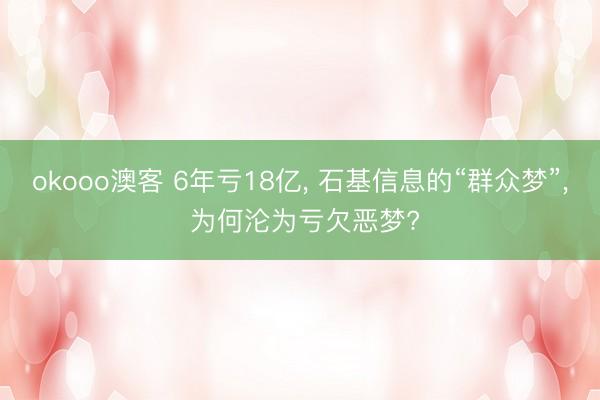 okooo澳客 6年亏18亿， 石基信息的“群众梦”， 为何沦为亏欠恶梦?