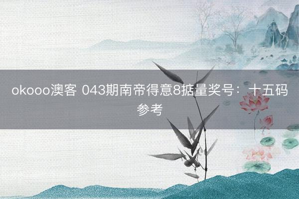 okooo澳客 043期南帝得意8掂量奖号：十五码参考
