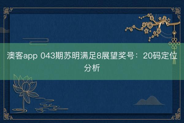 澳客app 043期苏明满足8展望奖号：20码定位分析
