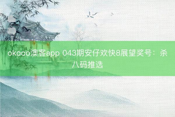 okooo澳客app 043期安仔欢快8展望奖号：杀八码推选