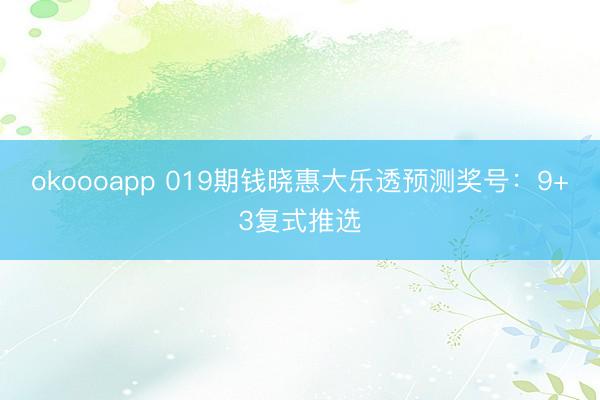okoooapp 019期钱晓惠大乐透预测奖号：9+3复式推选