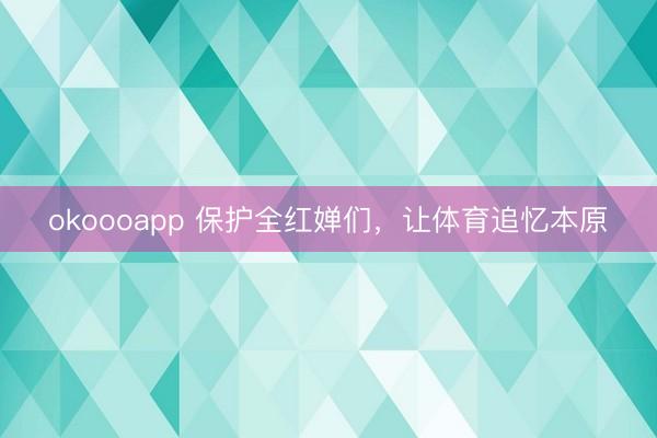 okoooapp 保护全红婵们，让体育追忆本原
