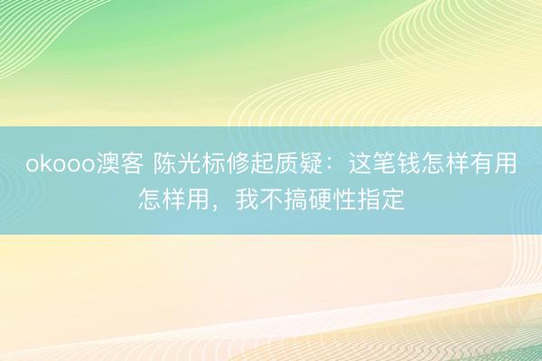 okooo澳客 陈光标修起质疑：这笔钱怎样有用怎样用，我不搞硬性指定