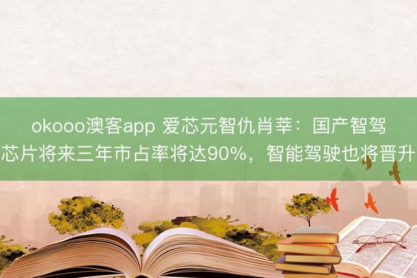 okooo澳客app 爱芯元智仇肖莘:国产智驾芯片将来三年市占率将达90%,智能驾驶也将晋升