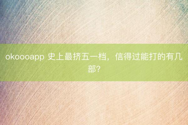 okoooapp 史上最挤五一档，信得过能打的有几部？