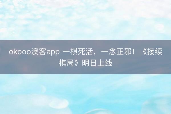 okooo澳客app 一棋死活,一念正邪!《接续棋局》明日上线