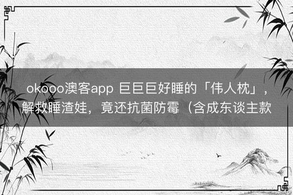 okooo澳客app 巨巨巨好睡的「伟人枕」，解救睡渣娃，竟还抗菌防霉（含成东谈主款