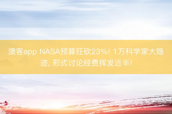 澳客app NASA预算狂砍23%! 1万科学家大隐迹， 形式讨论经费挥发近半!