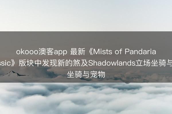 okooo澳客app 最新《Mists of Pandaria Classic》版块中发现新的煞及Shadowlands立场坐骑与宠物