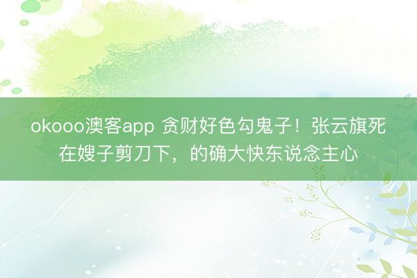 okooo澳客app 贪财好色勾鬼子！张云旗死在嫂子剪刀下，的确大快东说念主心